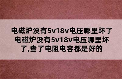 电磁炉没有5v18v电压哪里坏了 电磁炉没有5v18v电压哪里坏了,查了电阻电容都是好的